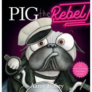Pig the Rebel (Pig the Pug) -- Aaron Blabey